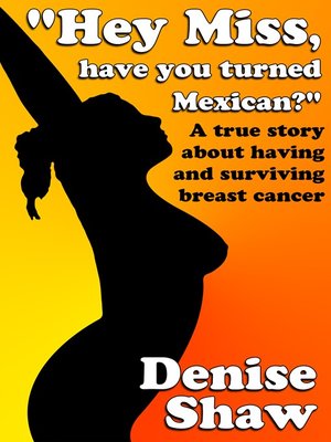 cover image of "Hey Miss, Have You Turned Mexican?" a True Story About Having and Surviving Breast Cancer
